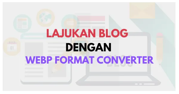 Lajukan Blog Dengan Webp Format Converter